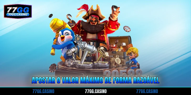 Apostar o valor máximo de forma razoável