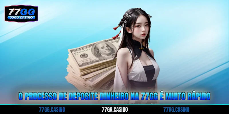 O processo de Deposite dinheiro na 77GG é muito rápido