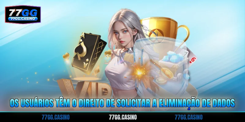Os usuários têm o direito de solicitar a eliminação de dados